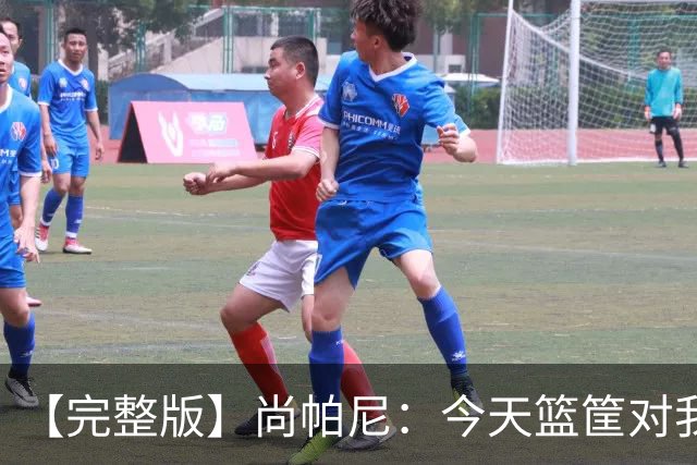 【完整版】尚帕尼：今天篮筐对我来说相当大 没队友帮忙我投不进