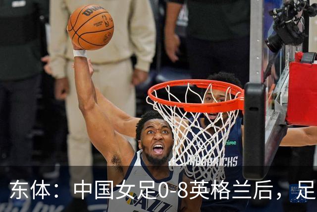 东体：中国女足0-8英格兰后，足协曾全票通过米利西奇下课