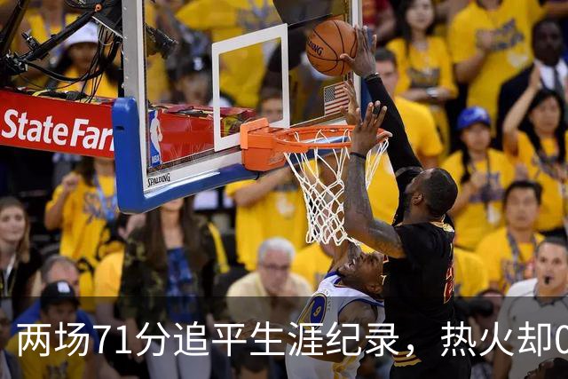两场71分追平生涯纪录，热火却0胜2负丢了259分