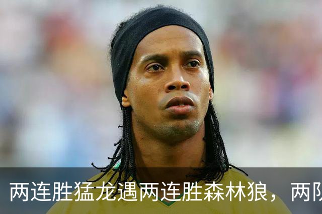 两连胜猛龙遇两连胜森林狼，两队都想保住不败金身
