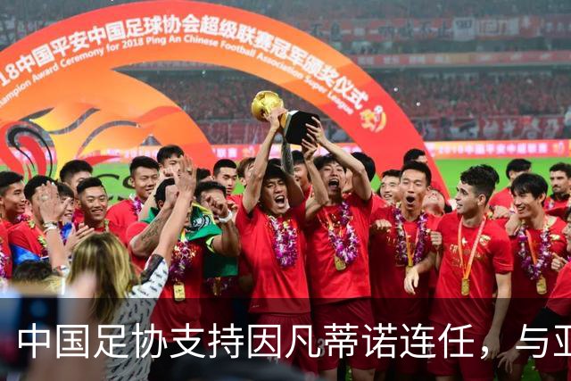 中国足协支持因凡蒂诺连任，与亚足联立场一致，足协和亚足联为何都选择支持？因凡蒂诺能连任吗？