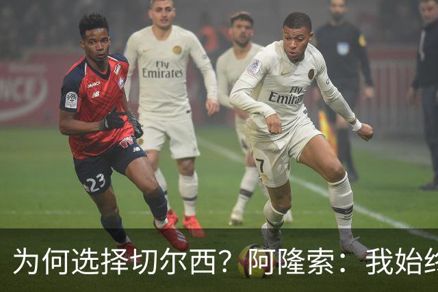 为何选择切尔西？阿隆索：我始终在寻找一支能够产生契合感的球队