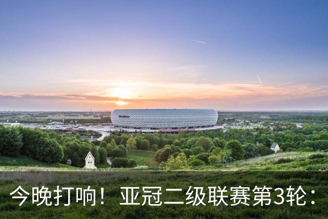 今晚打响！亚冠二级联赛第3轮：申花战J联赛榜首球队 头名之争事关出线