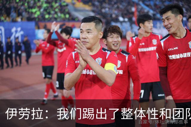 伊劳拉：我们踢出了整体性和团队精神，这支球队值得信赖