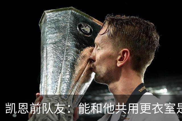 凯恩前队友：能和他共用更衣室是我的荣幸