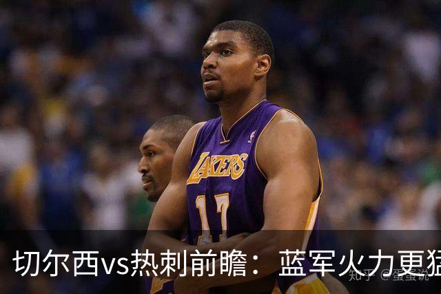 切尔西vs热刺前瞻：蓝军火力更猛，主场要拔刺