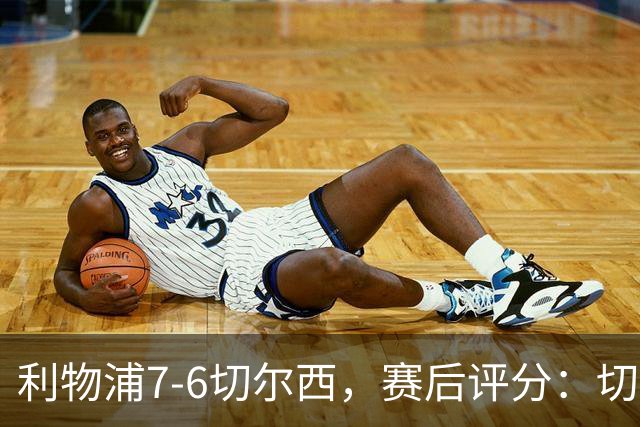 利物浦7-6切尔西，赛后评分：切尔西2人并列第一