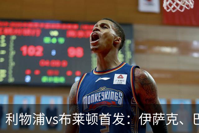 利物浦vs布莱顿首发：伊萨克、巴尔科拉先发，维尔茨、阿劳霍出战