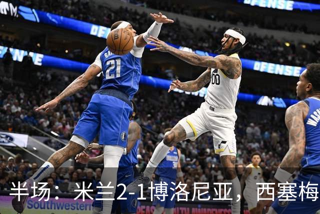 半场：米兰2-1博洛尼亚，西塞梅开二度，姆班古拉破门