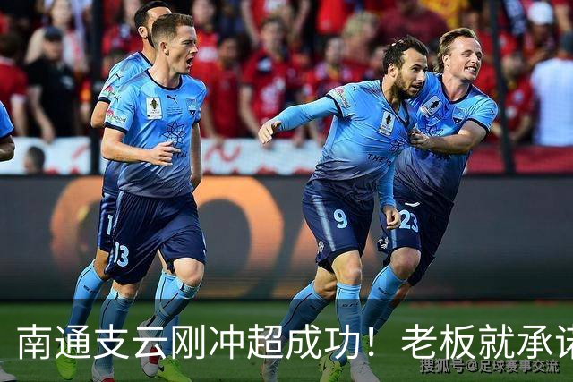 南通支云刚冲超成功！老板就承诺冲超奖金将在周一发，值得期待