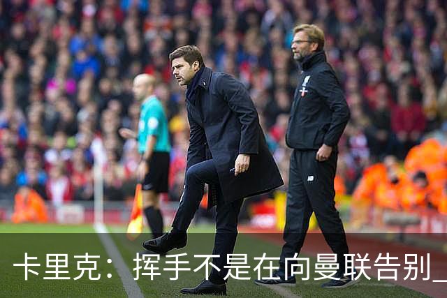 卡里克：挥手不是在向曼联告别 已尝试一切但无能为力