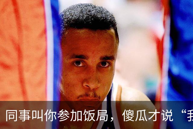 同事叫你参加饭局，傻瓜才说“我有事，就不去了”，聪明人这样说