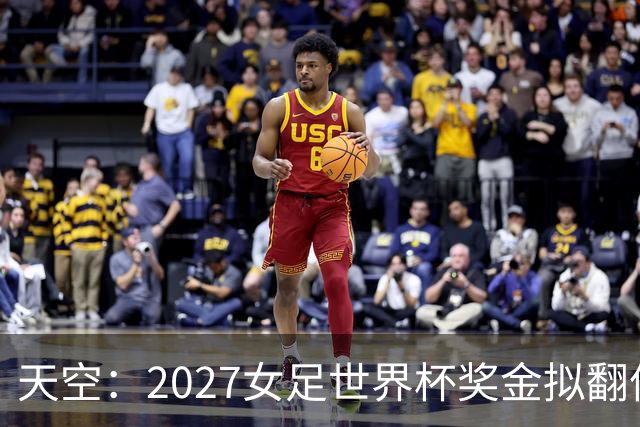 天空：2027女足世界杯奖金拟翻倍至2.2亿美元，但仍远低于男足