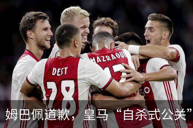 姆巴佩道歉，皇马“自杀式公关”惹怒全网！