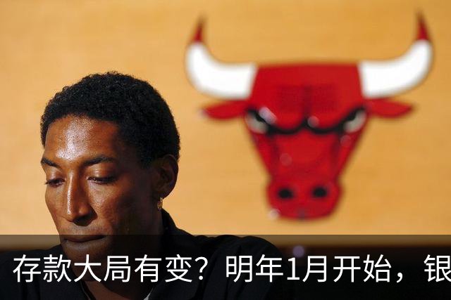 存款大局有变？明年1月开始，银行存款利率，或迎来新风向