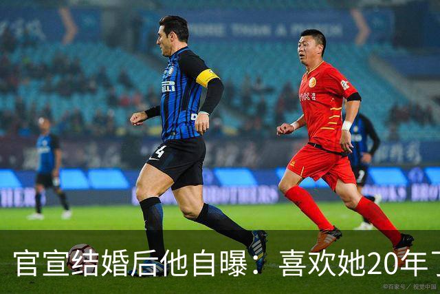 官宣结婚后他自曝：喜欢她20年了