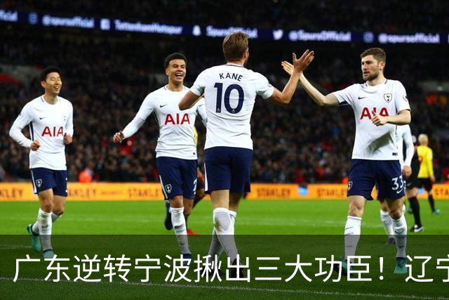 广东逆转宁波揪出三大功臣！辽宁弃将又立功：周鹏关键三分太硬了