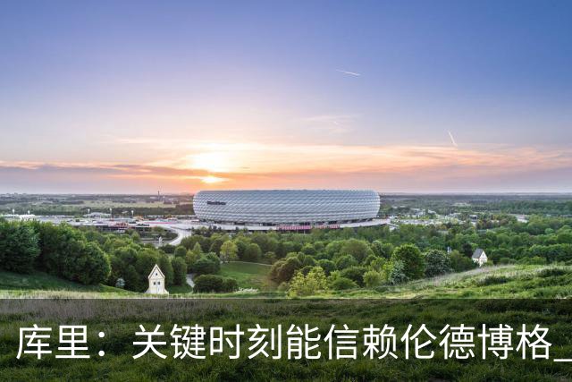 库里：关键时刻能信赖伦德博格 我欣赏他的拼劲我们对他期待很高