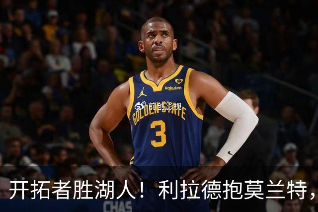 开拓者胜湖人！利拉德抱莫兰特，杨瀚森情绪不错，东契奇沮丧离场