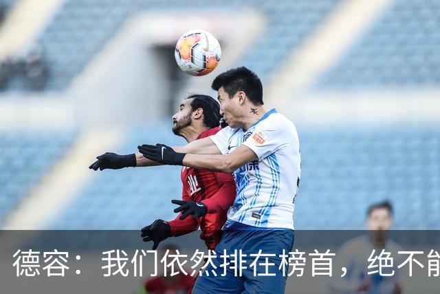 德容：我们依然排在榜首，绝不能失去信心