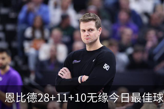 恩比德28+11+10无缘今日最佳球员！约基奇35+14+10+2+3加时大逆转
