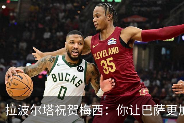 拉波尔塔祝贺梅西：你让巴萨更加伟大，愿这份情缘永恒延续