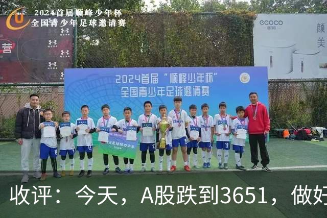 收评：今天，A股跌到3651，做好准备，明天周五可能会这样走