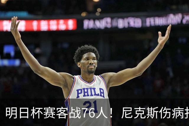 明日杯赛客战76人！尼克斯伤病报告：仅阿尔瓦拉多一人缺阵