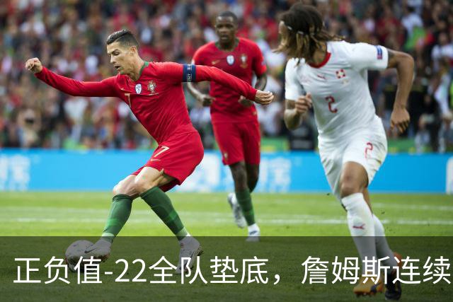正负值-22全队垫底，詹姆斯连续3场这项数据都是76人首发最差
