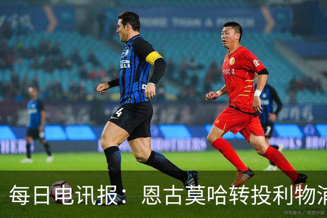 每日电讯报：恩古莫哈转投利物浦让切尔西内部感到沮丧