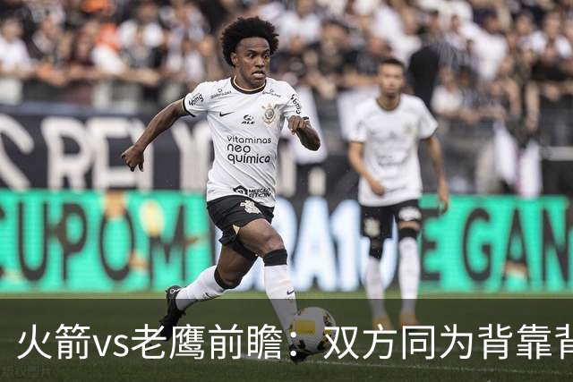 火箭vs老鹰前瞻：双方同为背靠背，一场典型快慢节奏的别样碰撞