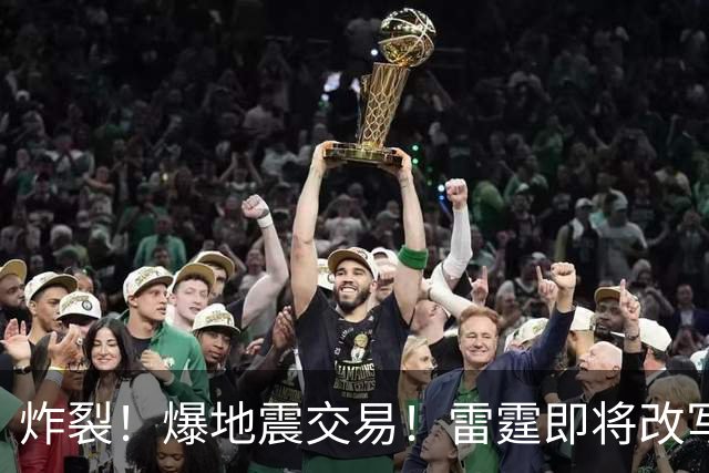 炸裂！爆地震交易！雷霆即将改写NBA争冠格局...