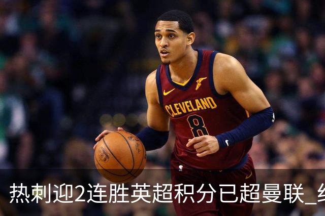 热刺迎2连胜英超积分已超曼联 红魔战樱桃军不容有失