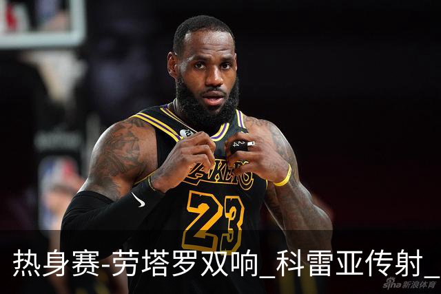 热身赛-劳塔罗双响 科雷亚传射 国际米兰4-1首胜
