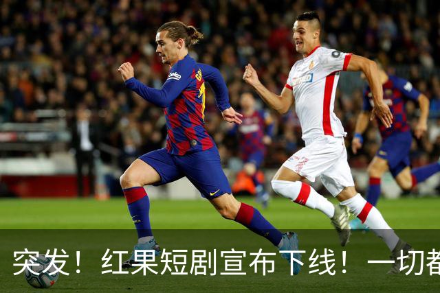 突发！红果短剧宣布下线！一切都回不去了！