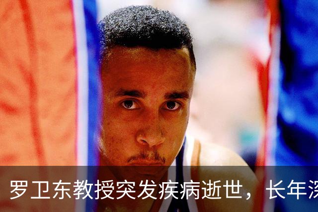 罗卫东教授突发疾病逝世，长年深耕冷门绝学