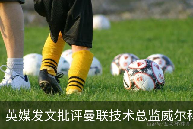 英媒发文批评曼联技术总监威尔科克斯：缺乏领导力与担当
