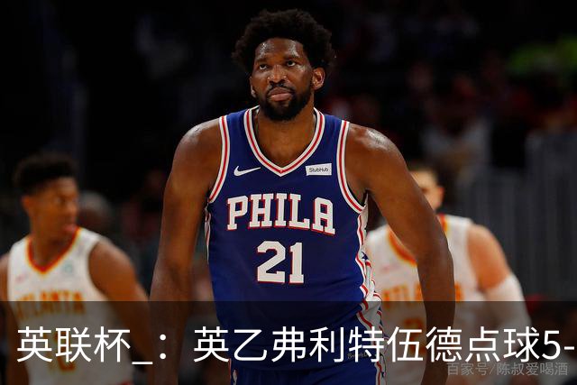 英联杯 ：英乙弗利特伍德点球5-3阿森纳，枪手爆冷出局