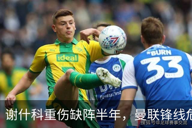谢什科重伤缺阵半年，曼联锋线危机与转会失误