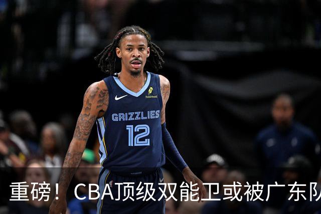 重磅！CBA顶级双能卫或被广东队看中，陈老板为他送出国手？