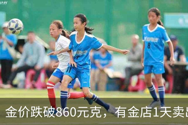 金价跌破860元/克，有金店1天卖出十几公斤，手镯1天补3次货都不够；女子上午买结婚“五金”，下午带亲友买金镯