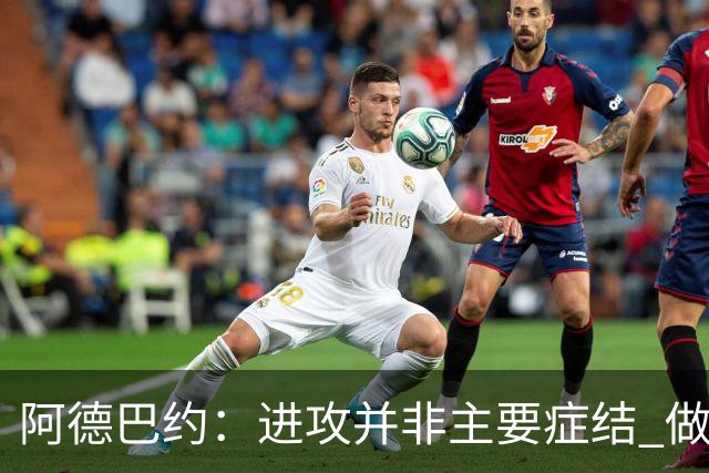 阿德巴约：进攻并非主要症结 做好细节方能赢球