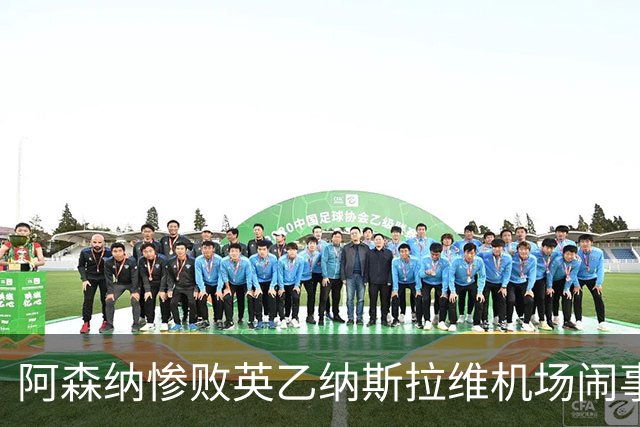 阿森纳惨败英乙纳斯拉维机场闹事爱德华兹伤退