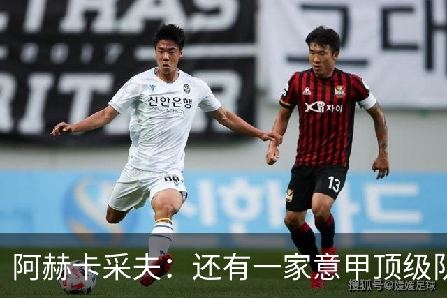 阿赫卡采夫：还有一家意甲顶级队对我有意，他们只告诉我在寻找二门