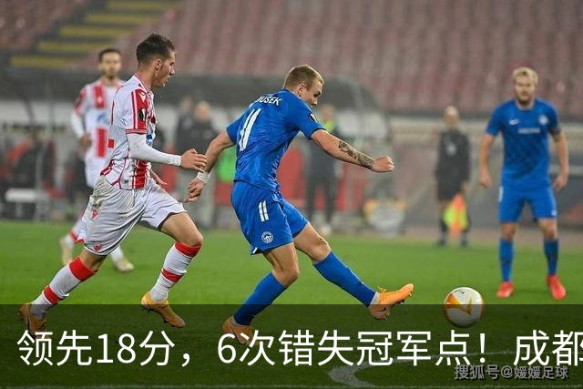 领先18分，6次错失冠军点！成都末轮打平还能夺冠，输球恐成中超最大笑话