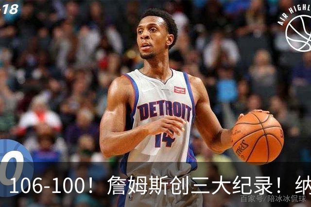 106-100！詹姆斯创三大纪录！纳斯合不拢嘴，詹姆斯恩比德这样说