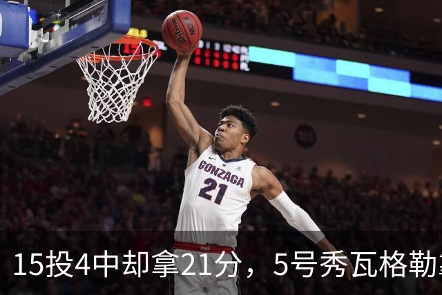 15投4中却拿21分，5号秀瓦格勒靠12罚10中撑起得分