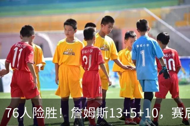 76人险胜！詹姆斯13+5+10，赛后老詹一把抱住乌布雷，哈利伯顿走入场内
