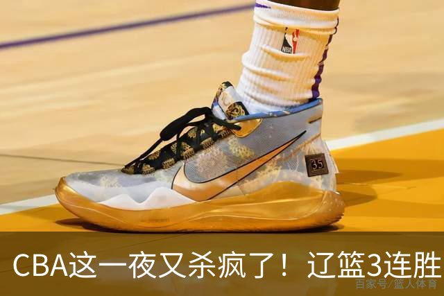 CBA这一夜又杀疯了！辽篮3连胜逼近北京：超级黑马遭爆冷吞首败