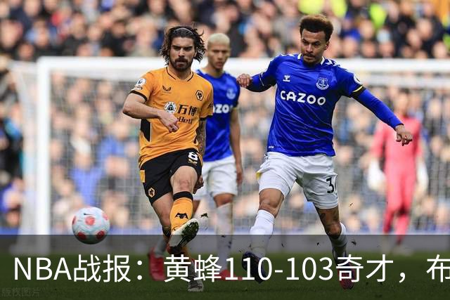 NBA战报：黄蜂110-103奇才，布兰登-米勒39+5+1